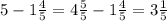 5 - 1\frac{4}{5} = 4 \frac{5}{5} - 1\frac{4}{5} = 3\frac{1}{5}