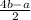 \frac{4b-a}{2}