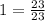 1= \frac{23}{23}