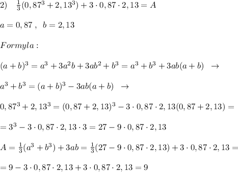 2)\quad \frac{1}{3} (0,87^3+2,13^3)+3\cdot 0,87\cdot 2,13=A\\\\a=0,87\; ,\; \; b=2,13\\\\Formyla:\\\\(a+b)^3=a^3+3a^2b+3ab^2+b^3=a^3+b^3+3ab(a+b)\; \; \to \\\\a^3+b^3=(a+b)^3-3ab(a+b) \; \; \to \\\\0,87^3+2,13^3=(0,87+2,13)^3-3\cdot 0,87\cdot 2,13(0,87+2,13)=\\\\=3^3-3\cdot 0,87\cdot 2,13\cdot 3=27-9\cdot 0,87\cdot 2,13\\\\A= \frac{1}{3}(a^3+b^3)+3ab=\frac{1}{3}(27-9\cdot 0,87\cdot 2,13)+3\cdot 0,87\cdot 2,13=\\\\=9-3\cdot 0,87\cdot 2,13+3\cdot 0,87\cdot 2,13=9