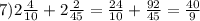 7) 2\frac{4}{10}+ 2\frac{2}{45}= \frac{24}{10}+ \frac{92}{45}= \frac{40}{9}