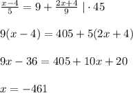 \frac{x-4}{5} =9+ \frac{2x+4}{9}\; |\cdot 45 \\\\ 9(x-4)=405+5(2x+4)\\\\9x-36=405+10x+20\\\\x=-461