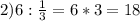 2) 6: \frac{1}{3} =6*3=18