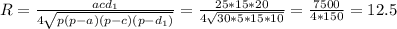 R= \frac{acd_1}{4 \sqrt{p(p-a)(p-c)(p-d_1)} }= \frac{25*15*20}{4 \sqrt{30*5*15*10} } = \frac{7500}{4*150} =12.5