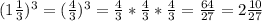 (1 \frac{1}{3} )^3=( \frac{4}{3})^3= \frac{4}{3}* \frac{4}{3}* \frac{4}{3} = \frac{64}{27}= 2\frac{10}{27}