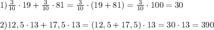 1)\frac{3}{10} \cdot 19+ \frac{3}{10} \cdot81= \frac{3}{10} \cdot(19+81)= \frac{3}{10} \cdot100=30 \\ \\ 2) 12,5\cdot13+17,5\cdot13 =(12,5+17,5)\cdot13=30\cdot13=390
