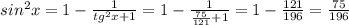 sin^{2}x=1- \frac{1}{tg^{2}x+1 } =1- \frac{1}{ \frac{75}{121}+1 } =1- \frac{121}{196} = \frac{75}{196}