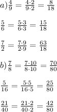 a) \frac{4}{9}= \frac{4\cdot2}{9\cdot2}= \frac{8}{18} \\ \\ \frac{5}{6}= \frac{5\cdot3}{6\cdot3}= \frac{15}{18} \\ \\ \frac{7}{2}= \frac{7\cdot9}{2\cdot9}= \frac{63}{18} \\ \\ b) \frac{7}{8}= \frac{7\cdot10}{8\cdot10}= \frac{70}{80} \\ \\ \frac{5}{16}= \frac{5\cdot5}{16\cdot5}= \frac{25}{80} \\ \\ \frac{21}{40}= \frac{21\cdot2}{40\cdot2}= \frac{42}{80}