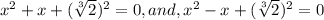 x^2+x+(\sqrt[3]{2})^2=0,and,x^2-x+(\sqrt[3]{2})^2=0