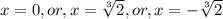 x=0,or,x=\sqrt[3]{2},or,x=- \sqrt[3]{2}