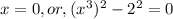 x=0, or, (x^3)^2-2^2=0