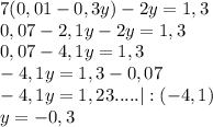 7(0,01-0,3y)-2y=1,3 \\ 0,07-2,1y-2y=1,3 \\ 0,07-4,1y=1,3 \\ -4,1y=1,3-0,07 \\ -4,1y=1,23..... |:(-4,1) \\ y=-0,3