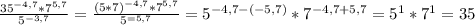 \frac{35 ^{-4,7}* 7^{5,7} }{ 5^{-3,7} } = \frac{(5*7) ^{-4,7}* 7^{5,7} }{ 5^{=5,7} } = 5^{-4,7-(-5,7)} * 7^{-4,7+5,7} = 5^{1}* 7^{1}=35