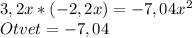 3,2x*(-2,2x)=-7,04x^2\\&#10;Otvet= -7,04