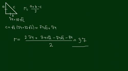 Катеты равнобедренного прямоугольного треугольника равны 74 + 37√2. найдите радиус окружности, вписа