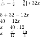 \frac{1}{4 x} + \frac{1}{ x} = \frac{3}{8} |*32 x \\ \\ 8+32=12 x \\ 40=12 x \\ x= 40:12 \\ x= \frac{40}{12}= \frac{10}{3}