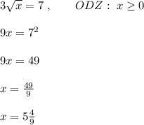 3\sqrt{x}=7\; ,\quad \quad ODZ:\; x \geq 0\\\\9x=7^2\\\\9x=49\\\\x=\frac{49}{9}\\\\x=5\frac{4}{9}