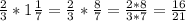 \frac{2}{3} *1 \frac{1}{7} = \frac{2}{3} * \frac{8}{7} = \frac{2*8}{3*7} = \frac{16}{21}