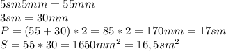 5sm5mm=55mm\\&#10;3 sm=30 mm\\&#10;P=(55+30)*2=85*2=170mm=17 sm\\&#10;S=55*30=1650mm^2=16,5sm^2