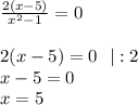 \frac{2(x-5)}{x^2-1}=0\\\\&#10;2(x-5)=0 \ \ |:2\\&#10;x-5=0\\&#10;x=5