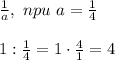 \frac{1}{a} , \ npu \ a= \frac{1}{4} \\\\&#10;1: \frac{1}{4}=1\cdot \frac{4}{1}=4