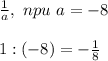 \frac{1}{a} , \ npu \ a=-8\\\\&#10;1:(-8)=- \frac{1}{8}