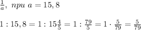 \frac{1}{a} , \ npu \ a=15,8\\\\&#10;1: 15,8=1: 15 \frac{4}{5}=1: \frac{79}{5}=1\cdot \frac{5}{79}= \frac{5}{79}