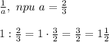 \frac{1}{a} , \ npu \ a= \frac{2}{3}\\\\&#10;1: \frac{2}{3}=1\cdot \frac{3}{2}= \frac{3}{2}=1 \frac{1}{2}