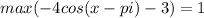 max(-4cos(x-pi)-3)=1