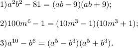 1) a^2b^2-81=(ab-9)(ab+9); \\ \\ 2)100m^6-1=(10m^3-1)(10m^3+1); \\ \\ 3)a^{10}-b^6=(a^5-b^3)(a^5+b^3).