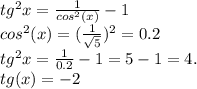 tg^2x = \frac{1}{cos^2(x)} - 1\\cos^2(x) = (\frac{1}{\sqrt{5}})^2 = 0.2\\tg^2x = \frac{1}{0.2} - 1 = 5 - 1 = 4.\\tg(x) = -2\\