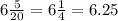 6 \frac{5}{20} = 6 \frac{1}{4} = 6.25