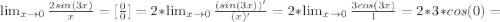 \lim_{x \to 0} \frac{2sin(3x)}{x}= [\frac{0}{0}] = 2*\lim_{x \to 0} \frac{(sin(3x))'}{(x)'}=2*\lim_{x \to 0} \frac{3cos(3x)}{1}=2*3*cos(0)=