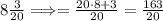 8 \frac{3}{20} \Longrightarrow = \frac{20\cdot8+3}{20}= \frac{163}{20}