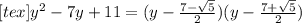 [tex]y^2-7y+11=(y-\frac{7- \sqrt{5} }{2})(y-\frac{7+ \sqrt{5} }{2})