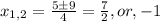 x_{1,2}= \frac{5\pm9}{4}= \frac{7}{2},or, -1