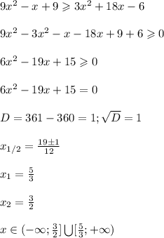 9x^2-x+9\geqslant3x^2+18x-6\\\\&#10;9x^2-3x^2-x-18x+9+6\geqslant0\\\\&#10;6x^2-19x+15\geqslant0\\\\&#10;6x^2-19x+15=0\\\\&#10;D=361-360=1; \sqrt D=1\\\\&#10;x_{1/2}= \frac{19\pm1}{12}\\\\&#10;x_1= \frac{5}{3}\\\\&#10;x_2= \frac{3}{2}\\\\&#10;x\in(-\infty; \frac{3}{2}]\bigcup[ \frac{5}{3};+\infty)