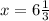 x= 6\frac{1}{3}