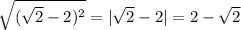 \sqrt{(\sqrt{2}-2)^2} = |\sqrt{2}-2|=2- \sqrt{2}