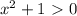 x^2+1\ \textgreater \ 0