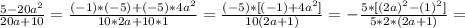 \frac{5-20a^2}{20a+10} = \frac{(-1)*(-5)+(-5)*4a^2}{10*2a+10*1} = \frac{(-5)*[(-1)+4a^2]}{10(2a+1)} = -\frac{5*[(2a)^2-(1)^2]}{5*2*(2a+1)} =