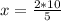 x= \frac{2*10}{5}