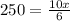 250= \frac{10x}{6}