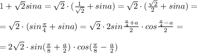 1+\sqrt2sina=\sqrt2\cdot ( \frac{1}{\sqrt2}+sina)=\sqrt2\cdot ( \frac{\sqrt2}{2} +sina)=\\\\=\sqrt2\cdot (sin\frac{\pi}{4}+sina)=\sqrt2\cdot 2sin \frac{\frac{\pi}{4}+a}{2} \cdot cos \frac{\frac{\pi}{4}-a}{2}= \\\\=2\sqrt2\cdot sin(\frac{\pi}{8}+ \frac{a}{2} )\cdot cos( \frac{\pi}{8} - \frac{a}{2} )