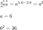 \frac{a ^{5.6} }{a^{3.6} } =a^{5.6-3.6} =a ^{2} \\ \\ a=6 \\ \\ 6^2=36