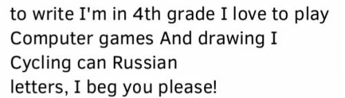 Как по написать: я учусь в 4 классе.я люблю играть в компьютерные игры и рисовать.я могу кататься на