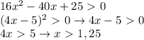 16x^2-40x+25\ \textgreater \ 0\\(4x-5)^2\ \textgreater \ 0\to4x-5\ \textgreater \ 0\\4x\ \textgreater \ 5\to x\ \textgreater \ 1,25