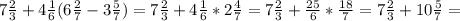 7 \frac{2}{3} +4 \frac{1}{6} (6 \frac{2}{7} -3 \frac{5}{7} )=7 \frac{2}{3} +4 \frac{1}{6} *2 \frac{4}{7} =7 \frac{2}{3} + \frac{25}{6} * \frac{18}{7} =7 \frac{2}{3} +10 \frac{5}{7} =