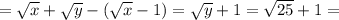 =\sqrt{x} + \sqrt{y}-( \sqrt{x} -1) =\sqrt{y}+1=\sqrt{25}+1=