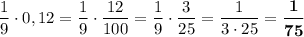 \dfrac{1}{9}\cdot 0,12=\dfrac{1}{9}\cdot \dfrac{12}{100}=\dfrac{1}{9}\cdot \dfrac{3}{25}=\dfrac{1}{3\cdot 25}=\boldsymbol{\dfrac{1}{75}}